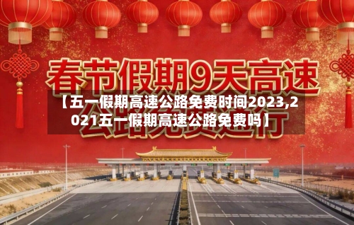 【五一假期高速公路免费时间2023,2021五一假期高速公路免费吗】