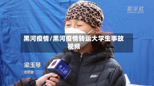 黑河疫情/黑河疫情转运大学生事故视频