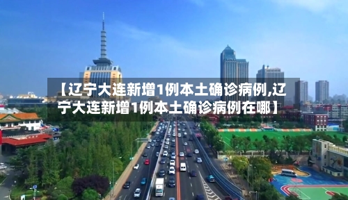 【辽宁大连新增1例本土确诊病例,辽宁大连新增1例本土确诊病例在哪】