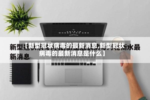【新型冠状病毒的最新消息,新型冠状病毒的最新消息是什么】-第2张图片