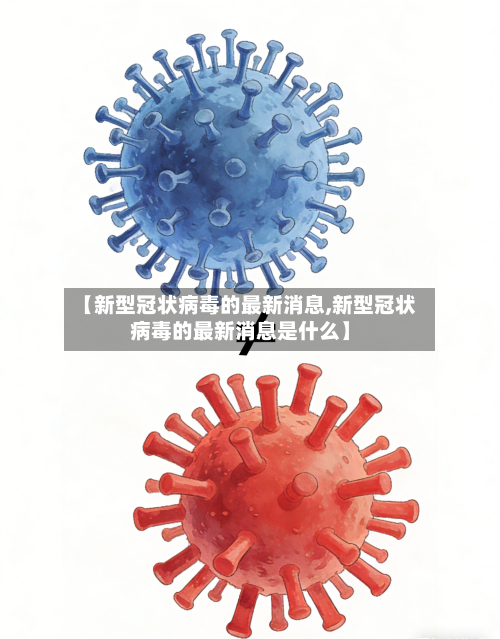 【新型冠状病毒的最新消息,新型冠状病毒的最新消息是什么】