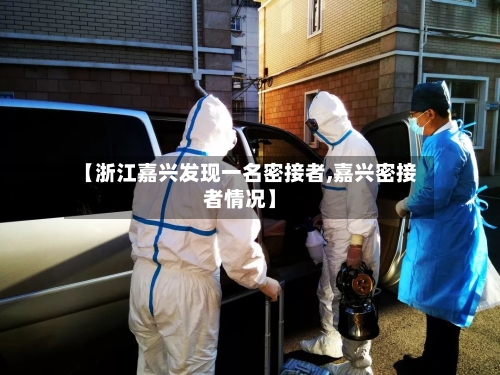 【浙江嘉兴发现一名密接者,嘉兴密接者情况】