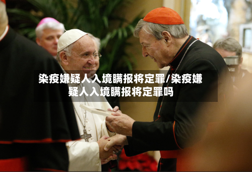 染疫嫌疑人入境瞒报将定罪/染疫嫌疑人入境瞒报将定罪吗-第2张图片