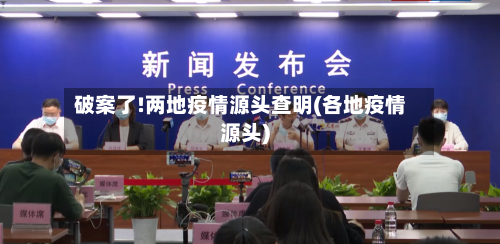破案了!两地疫情源头查明(各地疫情源头)