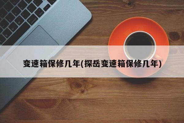 变速箱保修几年(探岳变速箱保修几年)