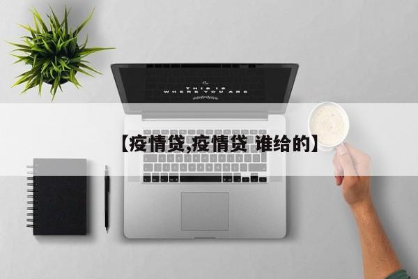 【疫情贷,疫情贷 谁给的】
