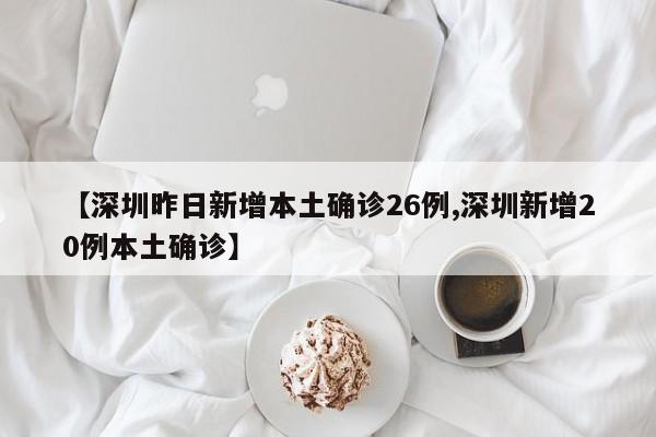 【深圳昨日新增本土确诊26例,深圳新增20例本土确诊】