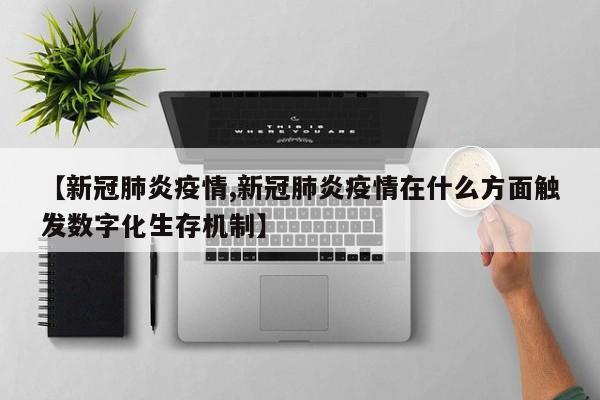 【新冠肺炎疫情,新冠肺炎疫情在什么方面触发数字化生存机制】