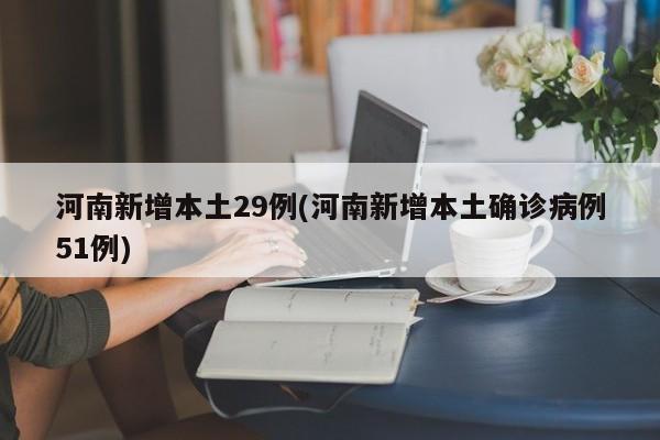 河南新增本土29例(河南新增本土确诊病例51例)
