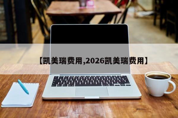 【凯美瑞费用,2026凯美瑞费用】