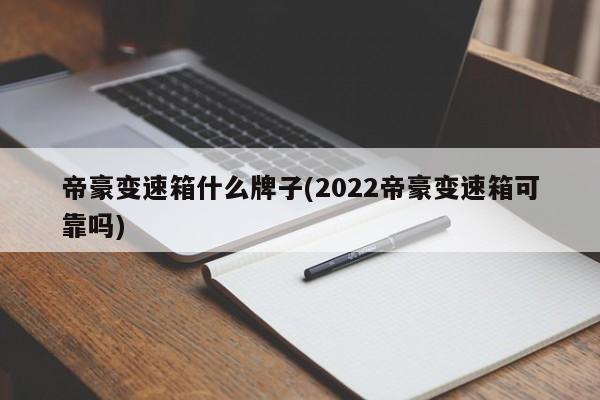 帝豪变速箱什么牌子(2022帝豪变速箱可靠吗)