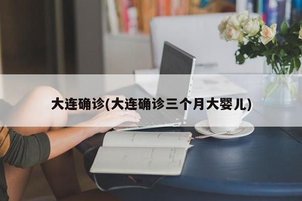 大连确诊(大连确诊三个月大婴儿)