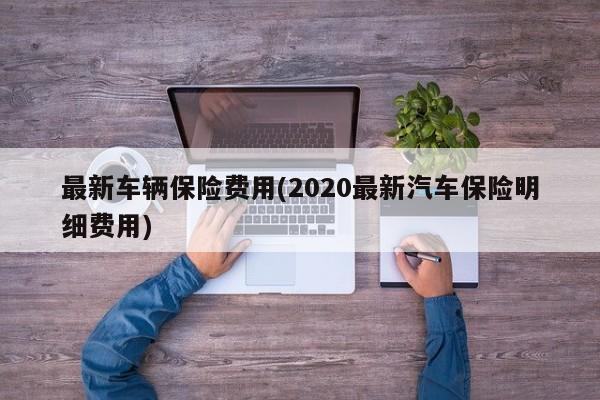 最新车辆保险费用(2020最新汽车保险明细费用)