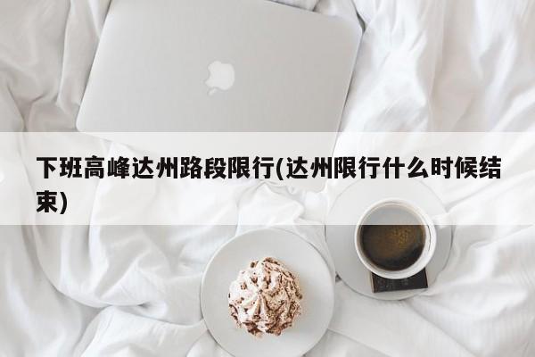 下班高峰达州路段限行(达州限行什么时候结束)