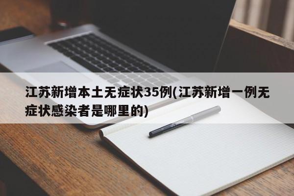 江苏新增本土无症状35例(江苏新增一例无症状感染者是哪里的)