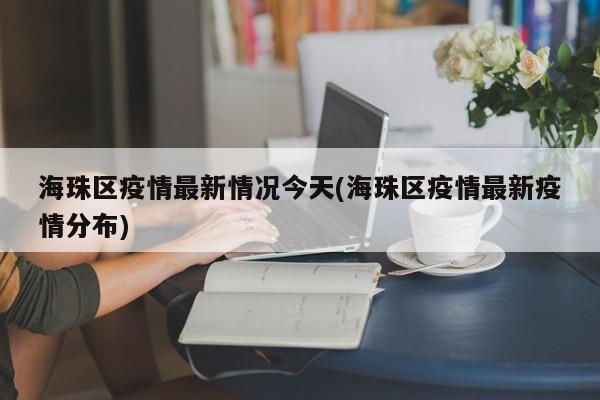 海珠区疫情最新情况今天(海珠区疫情最新疫情分布)