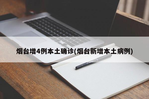 烟台增4例本土确诊(烟台新增本土病例)