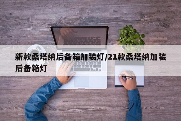 新款桑塔纳后备箱加装灯/21款桑塔纳加装后备箱灯
