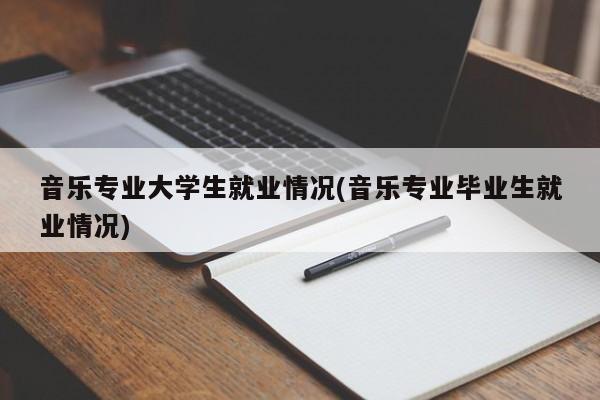 音乐专业大学生就业情况(音乐专业毕业生就业情况)