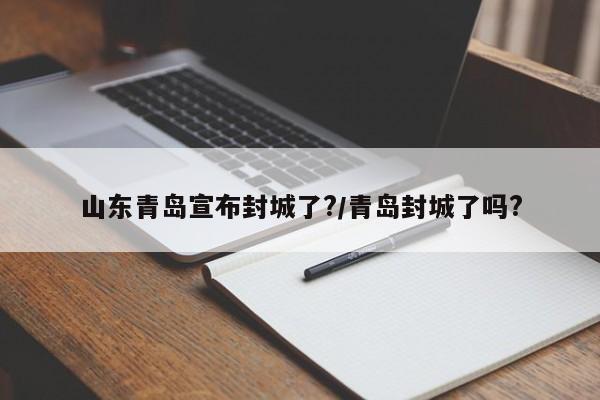 山东青岛宣布封城了?/青岛封城了吗?