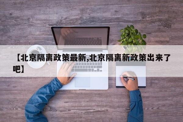 【北京隔离政策最新,北京隔离新政策出来了吧】