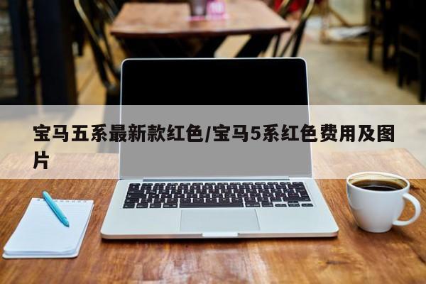 宝马五系最新款红色/宝马5系红色费用及图片