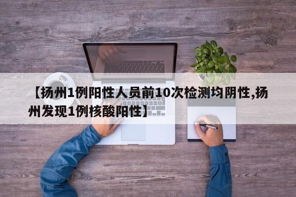 【扬州1例阳性人员前10次检测均阴性,扬州发现1例核酸阳性】
