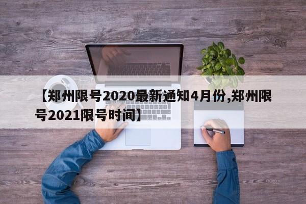【郑州限号2020最新通知4月份,郑州限号2021限号时间】