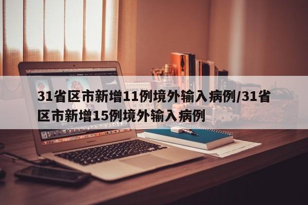 31省区市新增11例境外输入病例/31省区市新增15例境外输入病例