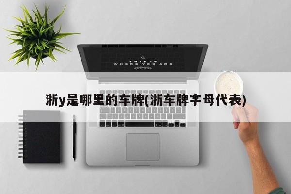 浙y是哪里的车牌(浙车牌字母代表)