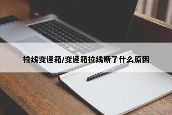 拉线变速箱/变速箱拉线断了什么原因
