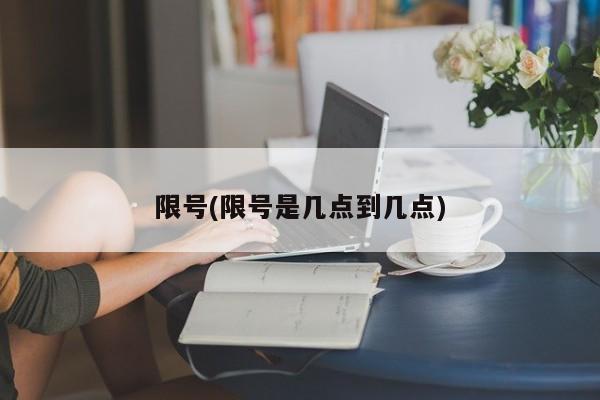 限号(限号是几点到几点)