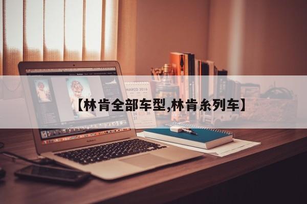 【林肯全部车型,林肯糸列车】
