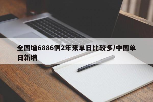 全国增6886例2年来单日比较多/中国单日新增