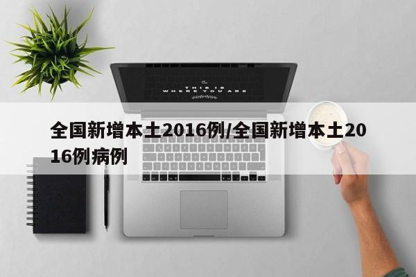 全国新增本土2016例/全国新增本土2016例病例