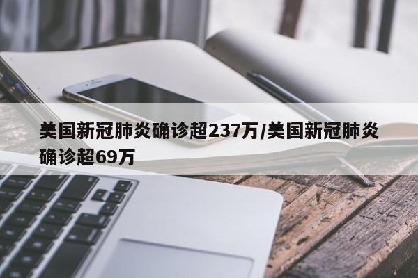 美国新冠肺炎确诊超237万/美国新冠肺炎确诊超69万