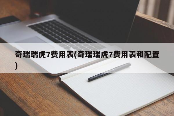 奇瑞瑞虎7费用表(奇瑞瑞虎7费用表和配置)