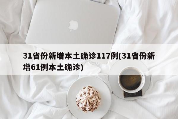 31省份新增本土确诊117例(31省份新增61例本土确诊)