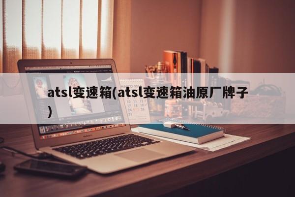 atsl变速箱(atsl变速箱油原厂牌子)