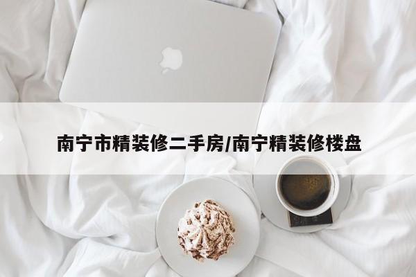 南宁市精装修二手房/南宁精装修楼盘