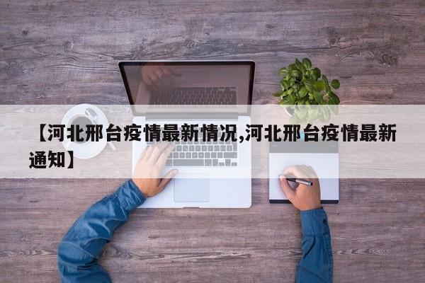 【河北邢台疫情最新情况,河北邢台疫情最新通知】