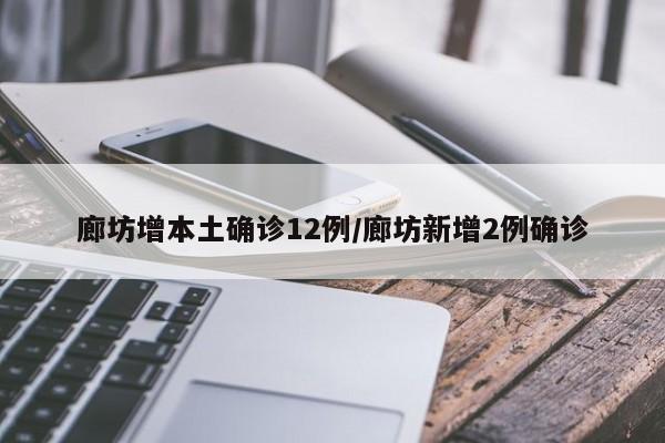 廊坊增本土确诊12例/廊坊新增2例确诊