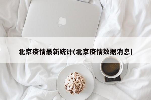 北京疫情最新统计(北京疫情数据消息)