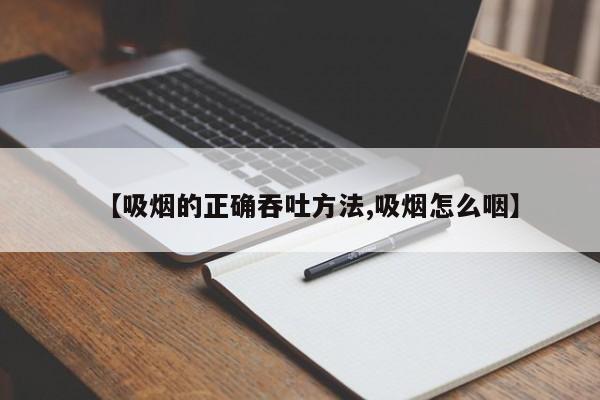 【吸烟的正确吞吐方法,吸烟怎么咽】