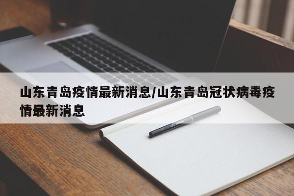 山东青岛疫情最新消息/山东青岛冠状病毒疫情最新消息