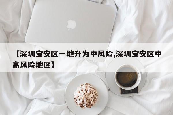 【深圳宝安区一地升为中风险,深圳宝安区中高风险地区】