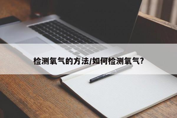 检测氧气的方法/如何检测氧气?