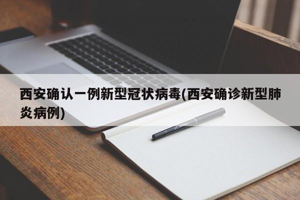 西安确认一例新型冠状病毒(西安确诊新型肺炎病例)